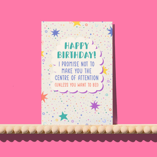 I Promise Not to Make You the Centre of Attention Birthday Card