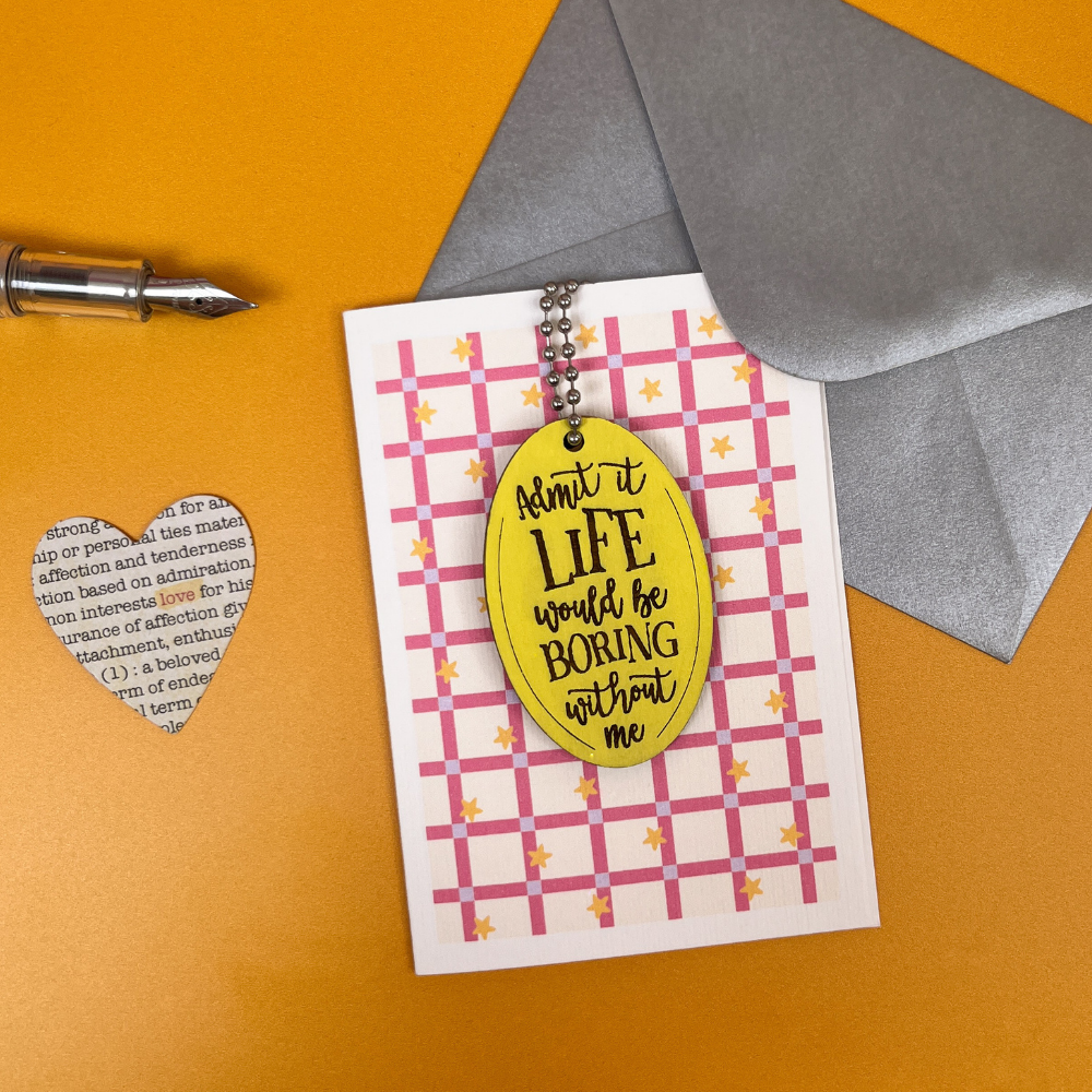 Life Would Be Boring Without Me - Funny Card