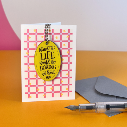 Life Would Be Boring Without Me - Funny Card
