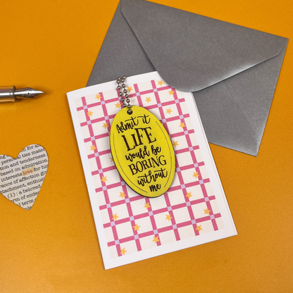 Life Would Be Boring Without Me - Funny Card